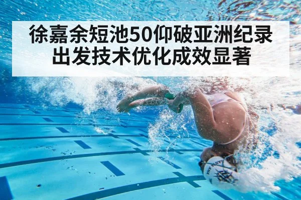 徐嘉余短池50仰破亚洲纪录 出发技术优化成效显著