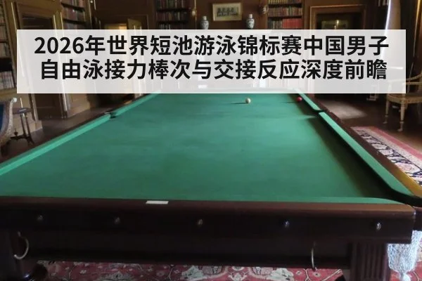 2026年世界短池游泳锦标赛中国男子自由泳接力棒次与交接反应深度前瞻