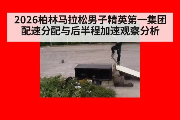2026柏林马拉松男子精英第一集团配速分配与后半程加速观察分析