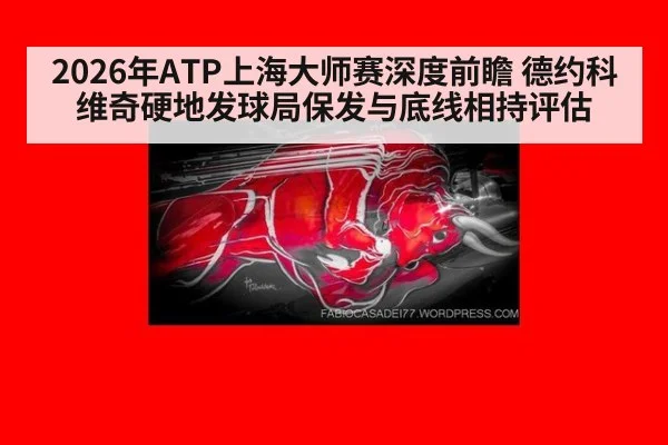 2026年ATP上海大师赛深度前瞻 德约科维奇硬地发球局保发与底线相持评估