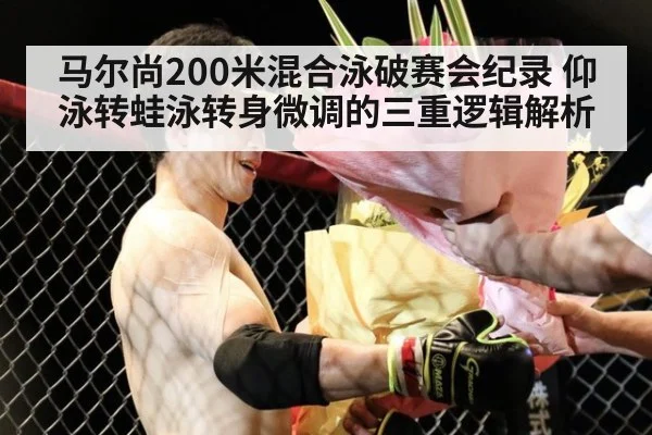马尔尚200米混合泳破赛会纪录 仰泳转蛙泳转身微调的三重逻辑解析