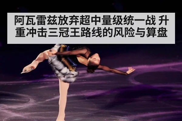 阿瓦雷兹放弃超中量级统一战 升重冲击三冠王路线的风险与算盘