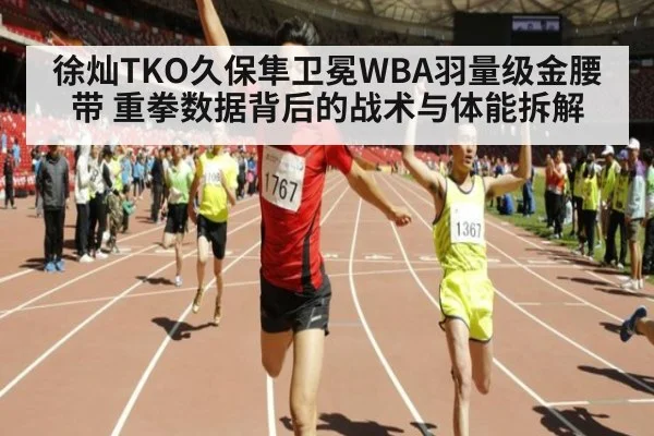 徐灿TKO久保隼卫冕WBA羽量级金腰带 重拳数据背后的战术与体能拆解