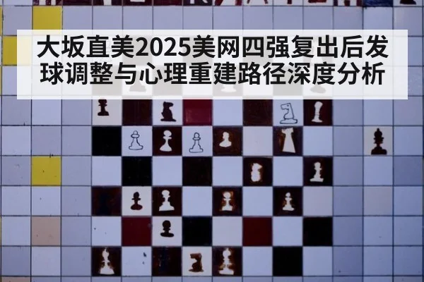 大坂直美2025美网四强复出后发球调整与心理重建路径深度分析